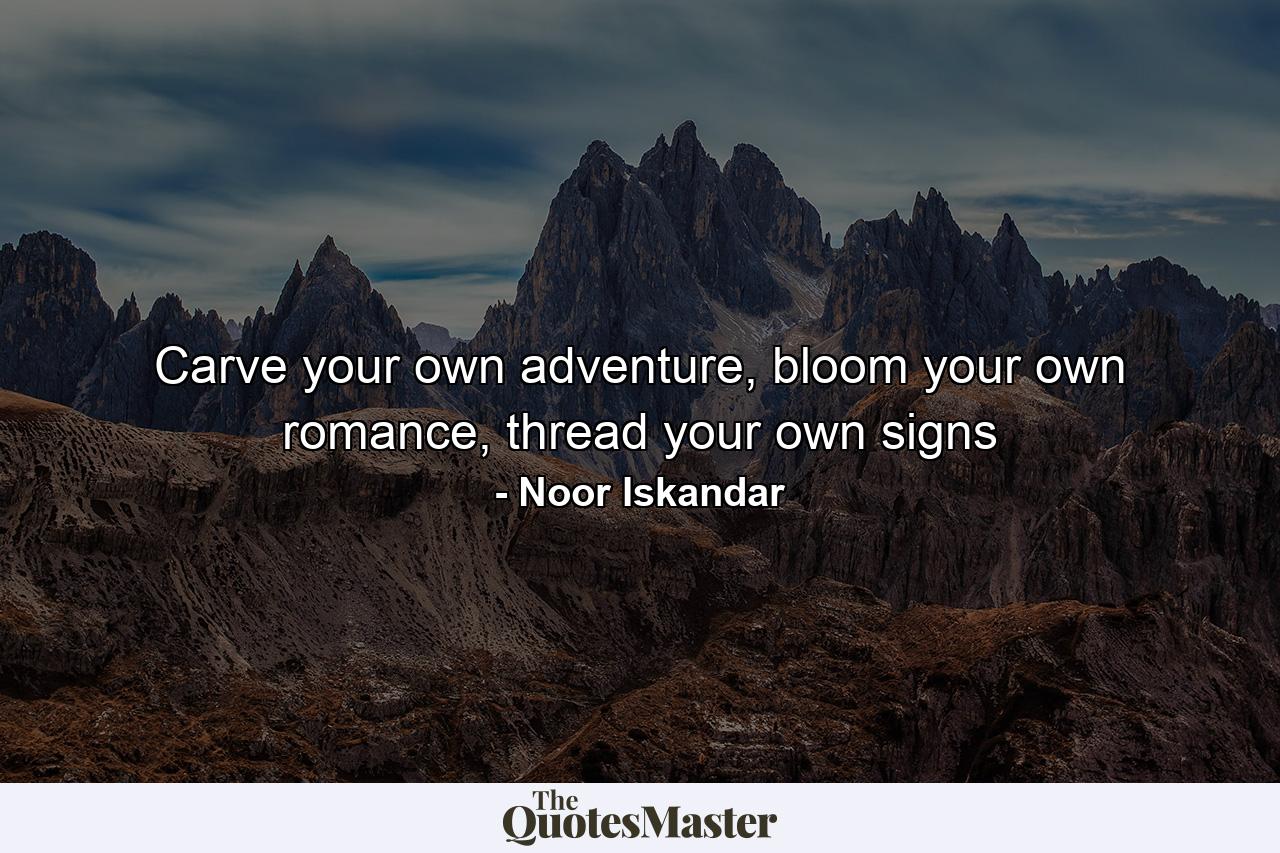 Carve your own adventure, bloom your own romance, thread your own signs - Quote by Noor Iskandar