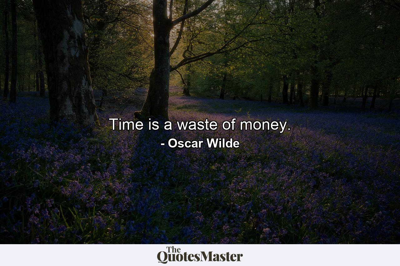 Time is a waste of money. - Quote by Oscar Wilde