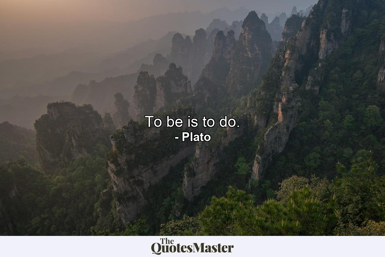 To be is to do. - Quote by Plato