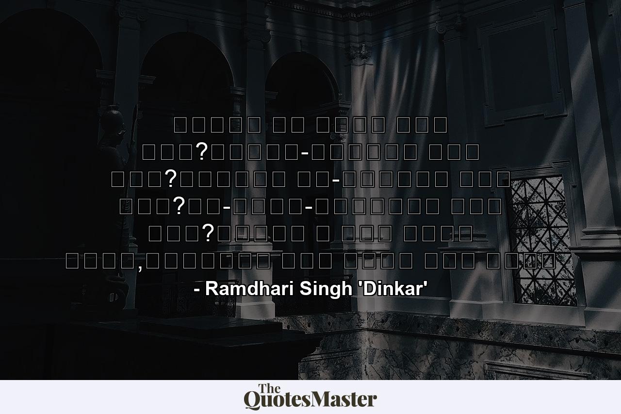 वसुधा का नेता कौन हुआ?भूखंड-विजेता कौन हुआ?अतुलित यश-क्रेता कौन हुआ?नव-धर्म-प्रणेता कौन हुआ?जिसने न कभी आराम किया,विघ्नों में रहकर नाम किया - Quote by Ramdhari Singh 'Dinkar'