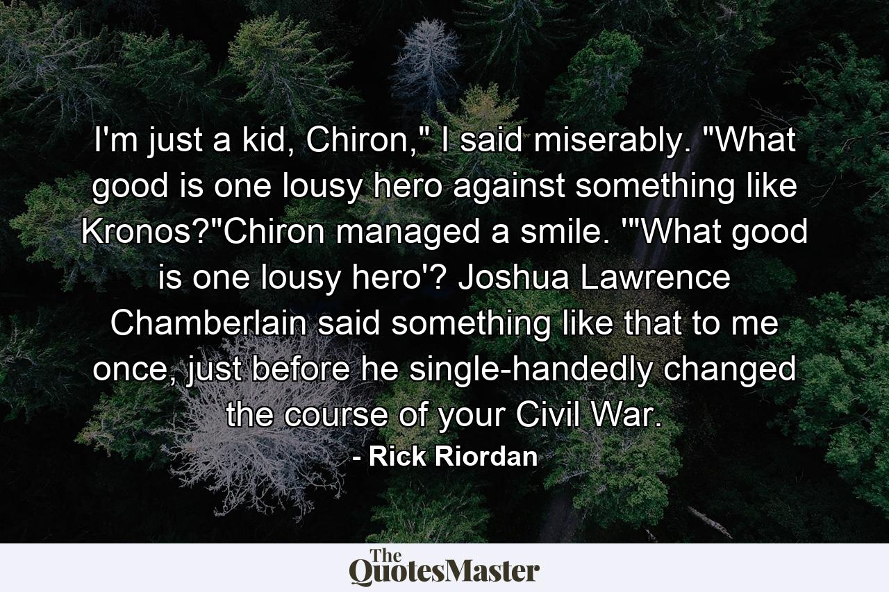 I'm just a kid, Chiron,