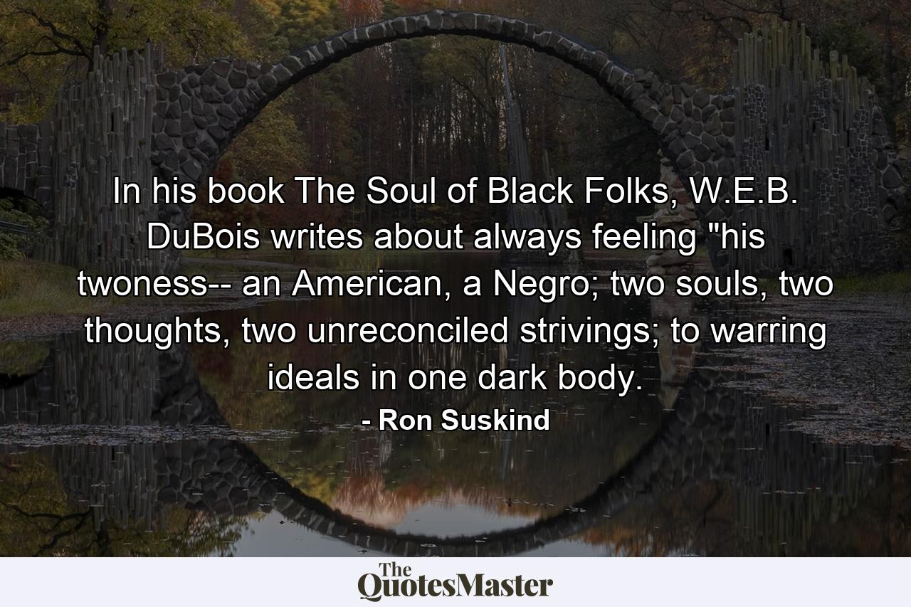 In his book The Soul of Black Folks, W.E.B. DuBois writes about always feeling 