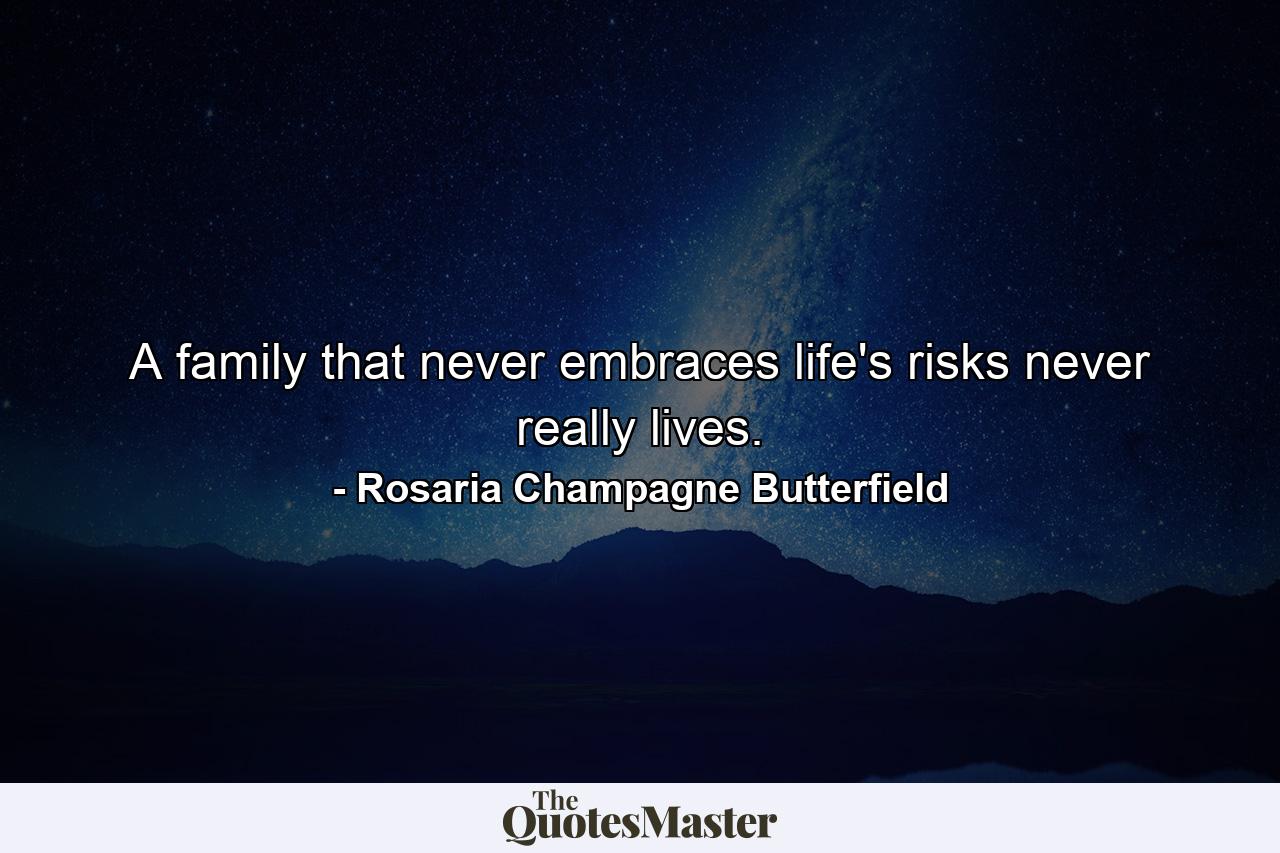 A family that never embraces life's risks never really lives. - Quote by Rosaria Champagne Butterfield