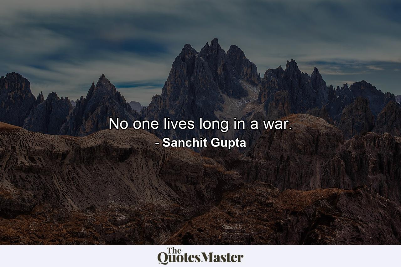 No one lives long in a war. - Quote by Sanchit Gupta