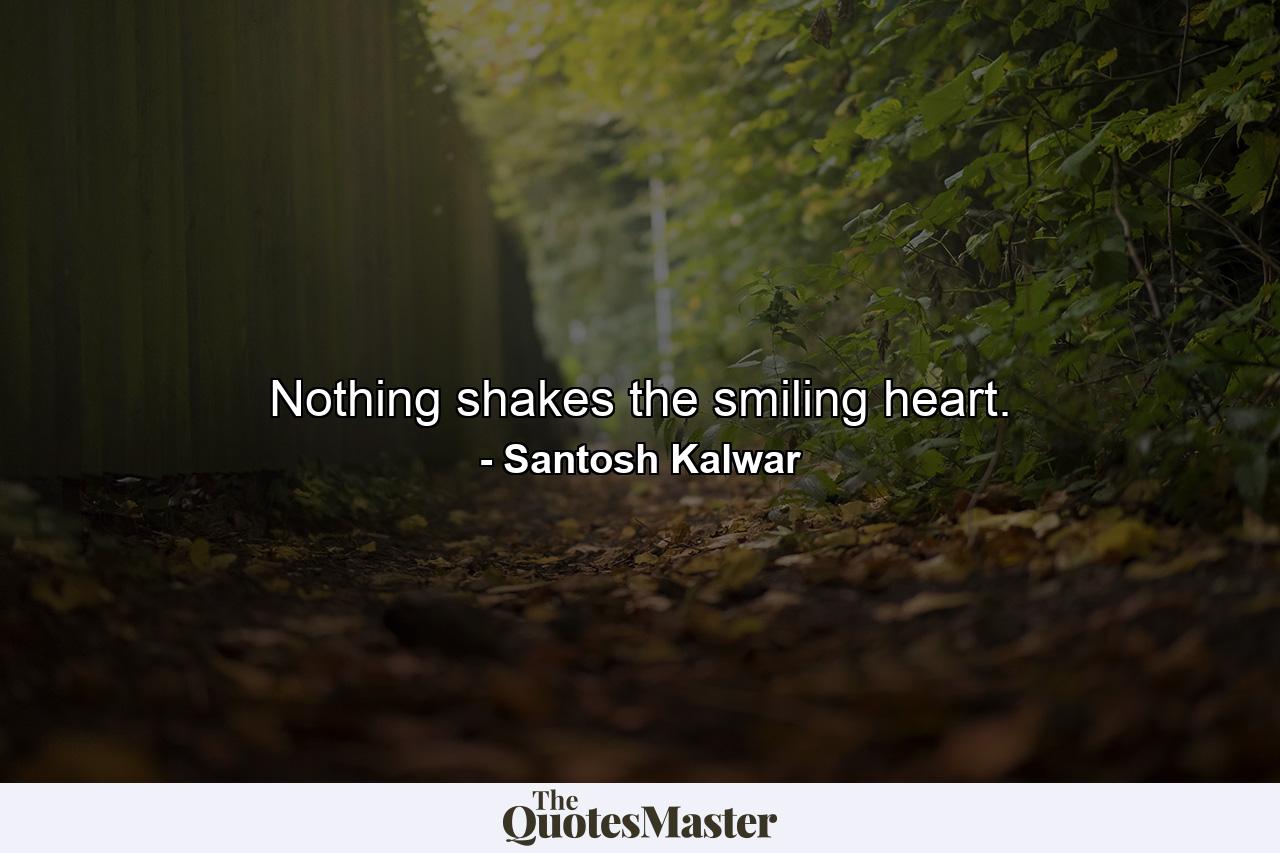 Nothing shakes the smiling heart. - Quote by Santosh Kalwar