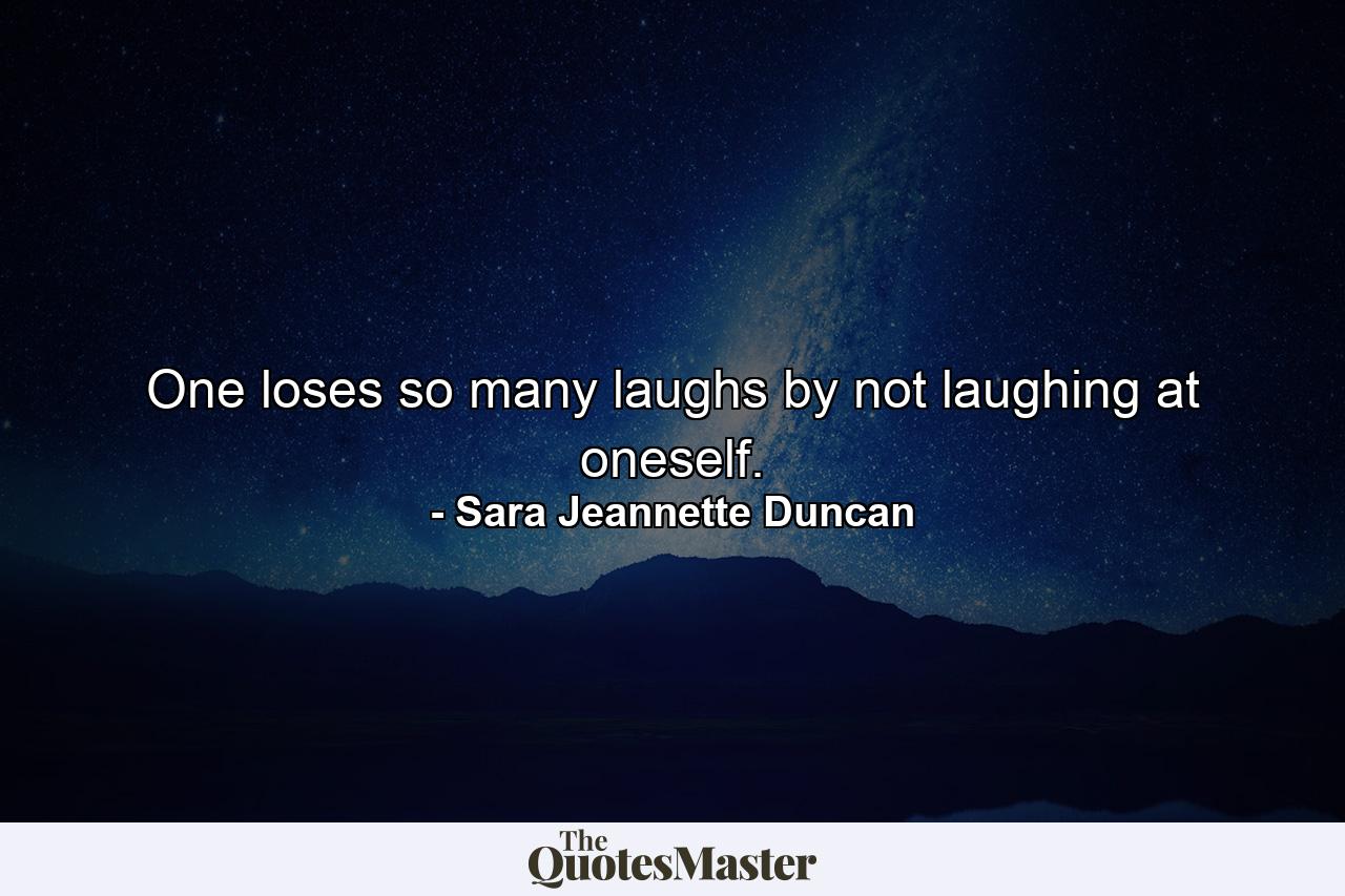 One loses so many laughs by not laughing at oneself. - Quote by Sara Jeannette Duncan