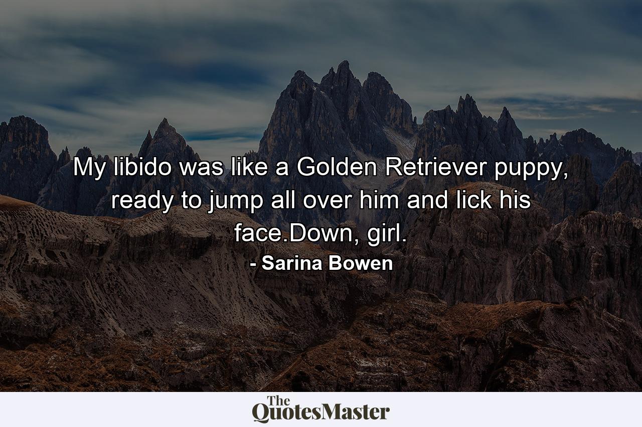 My libido was like a Golden Retriever puppy, ready to jump all over him and lick his face.Down, girl. - Quote by Sarina Bowen