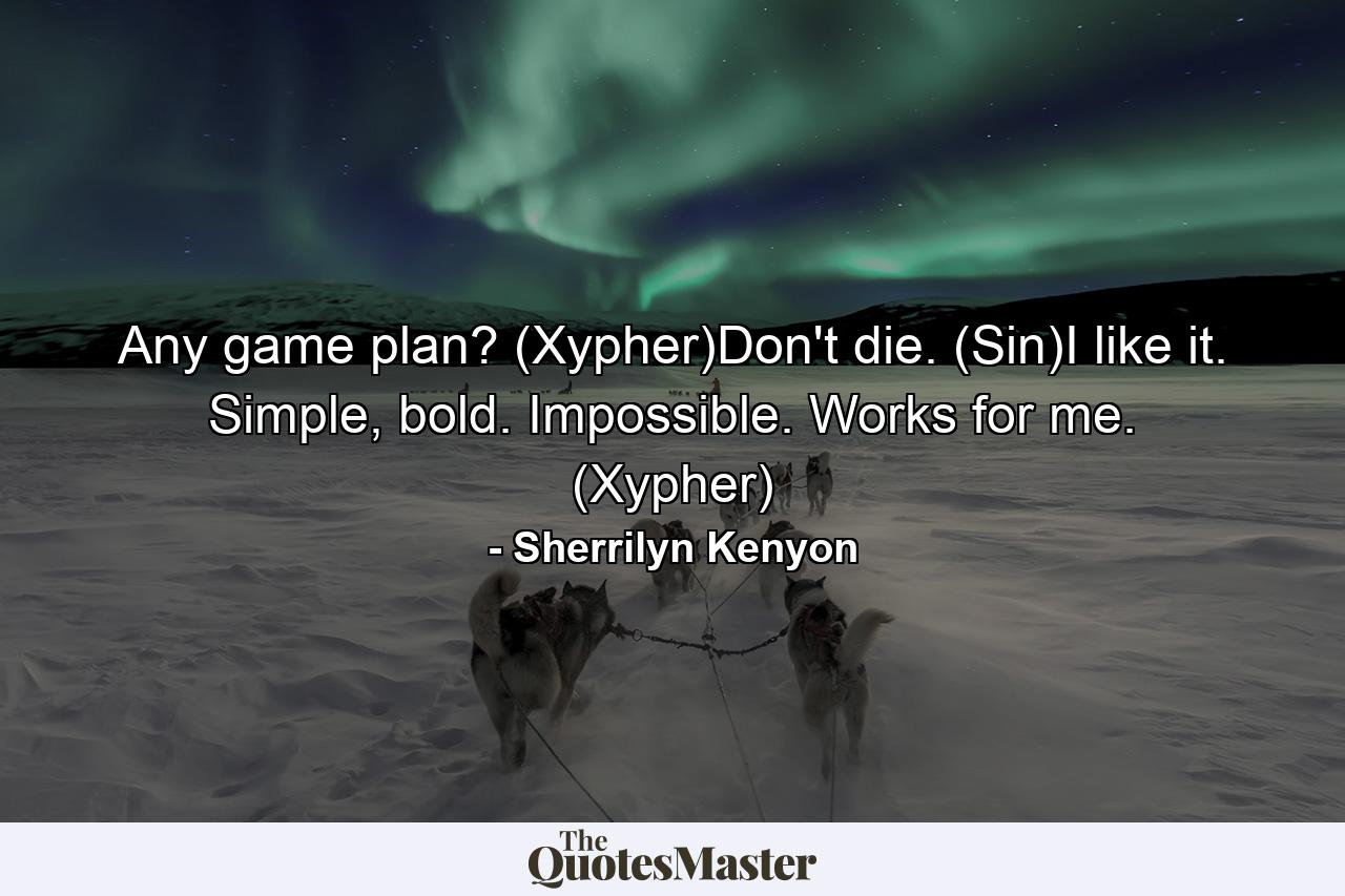 Any game plan? (Xypher)Don't die. (Sin)I like it. Simple, bold. Impossible. Works for me. (Xypher) - Quote by Sherrilyn Kenyon