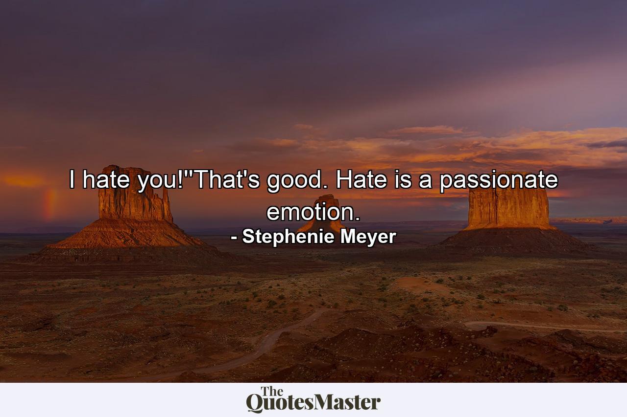 I hate you!''That's good. Hate is a passionate emotion. - Quote by Stephenie Meyer