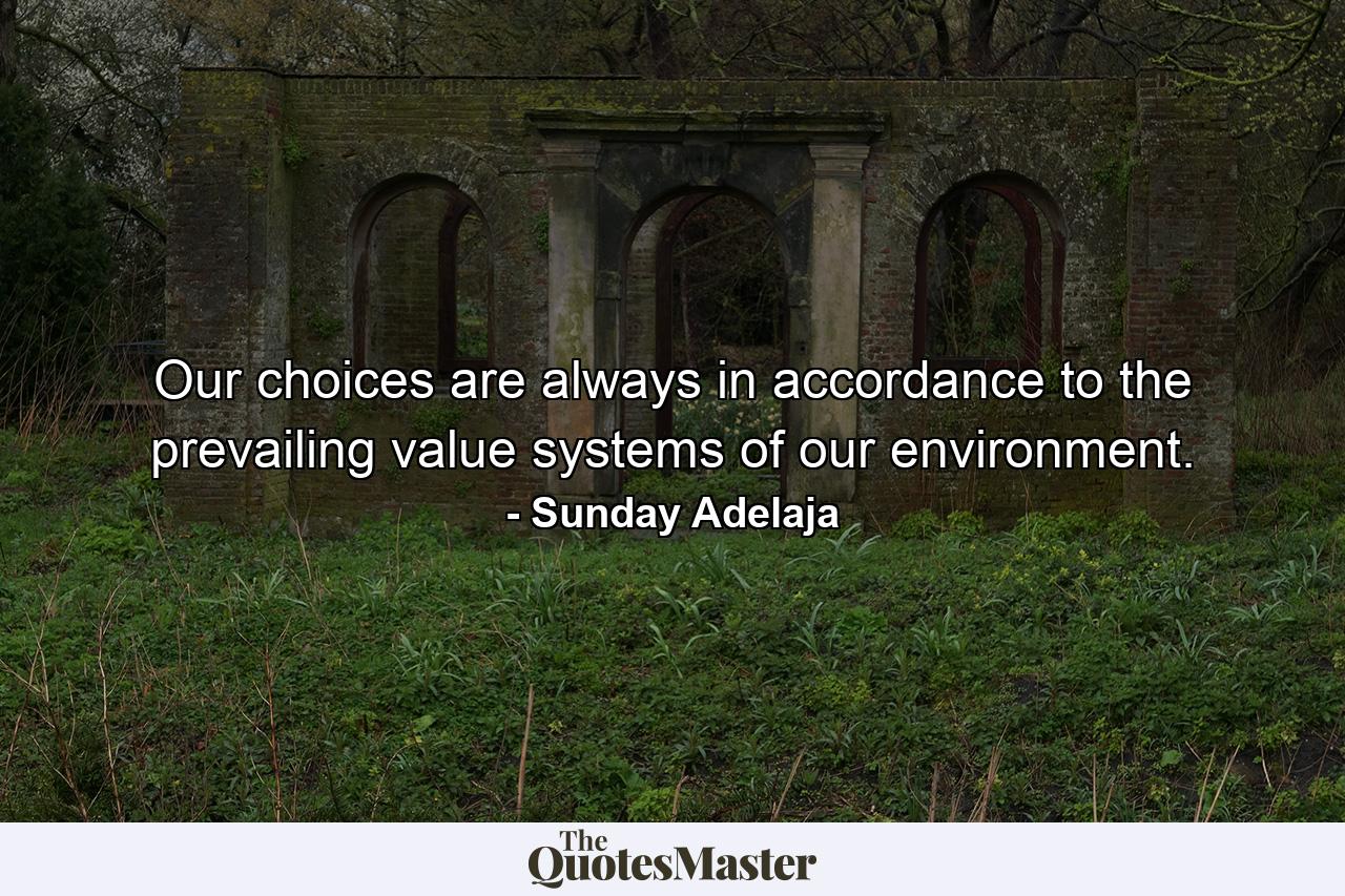 Our choices are always in accordance to the prevailing value systems of our environment. - Quote by Sunday Adelaja