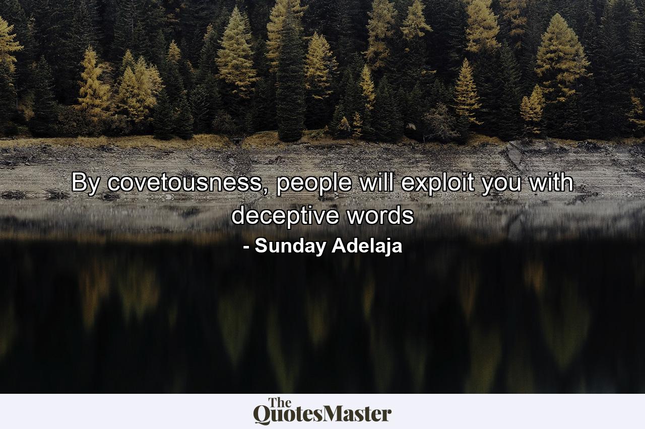 By covetousness, people will exploit you with deceptive words - Quote by Sunday Adelaja