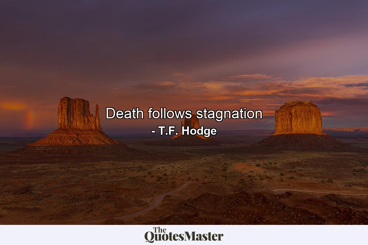 Death follows stagnation - Quote by T.F. Hodge