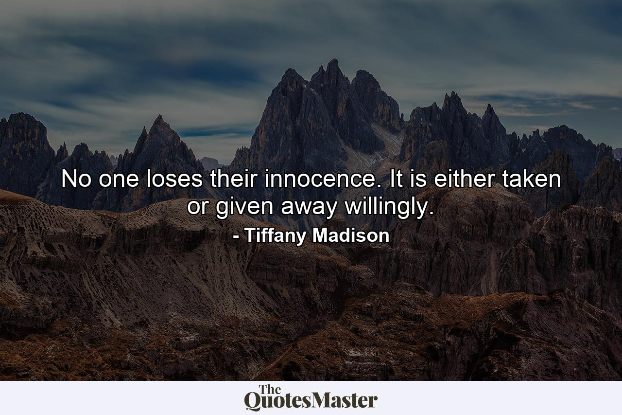 No one loses their innocence. It is either taken or given away willingly. - Quote by Tiffany Madison