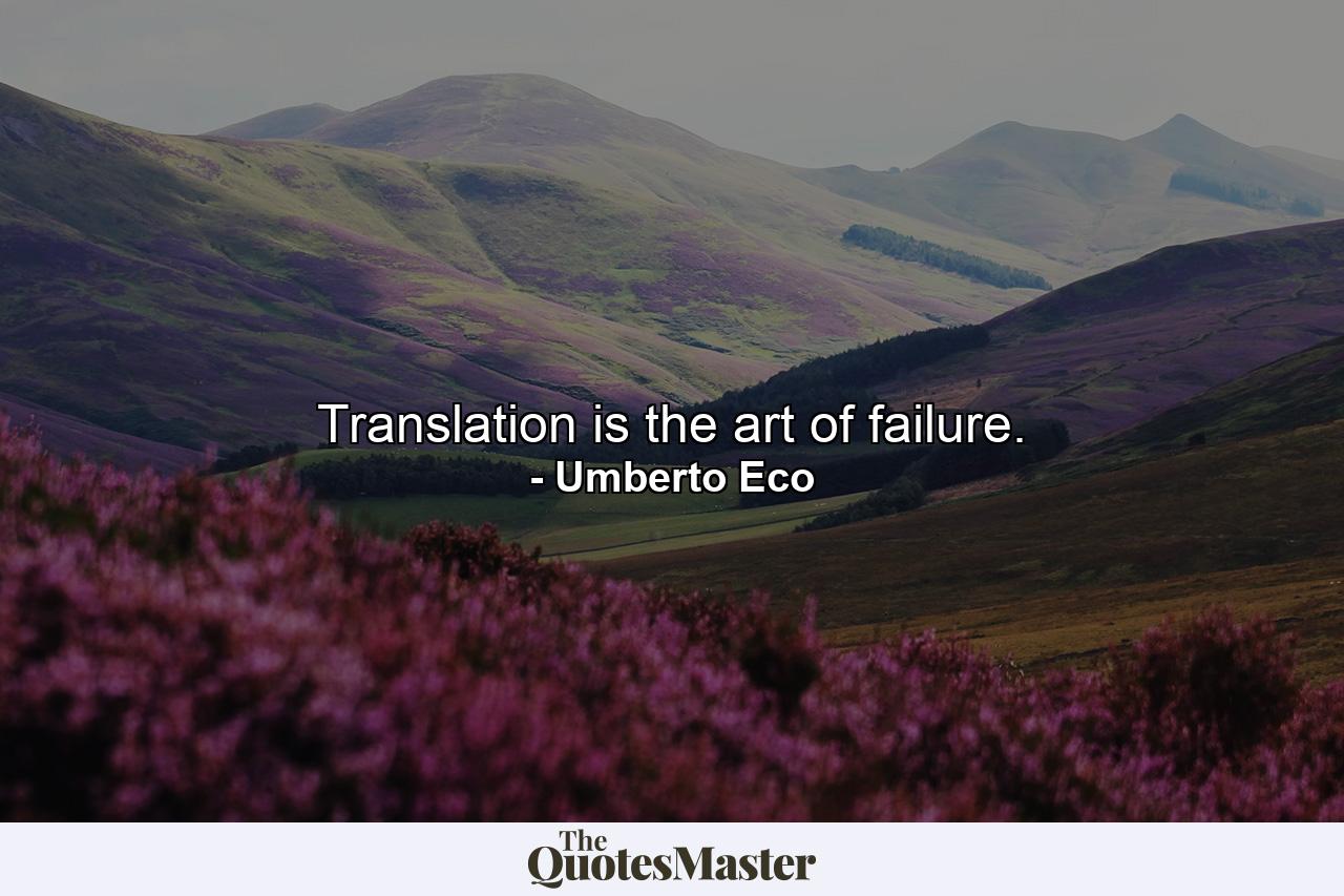 Translation is the art of failure. - Quote by Umberto Eco