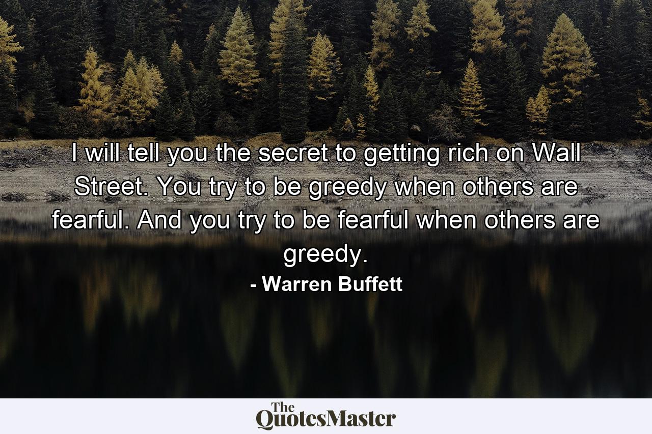 I will tell you the secret to getting rich on Wall Street. You try to be greedy when others are fearful. And you try to be fearful when others are greedy. - Quote by Warren Buffett