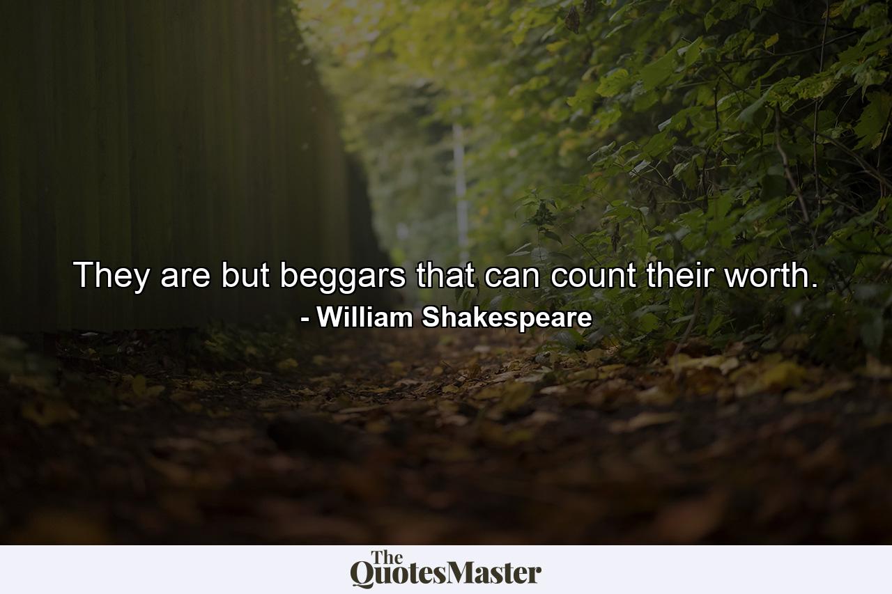 They are but beggars that can count their worth. - Quote by William Shakespeare