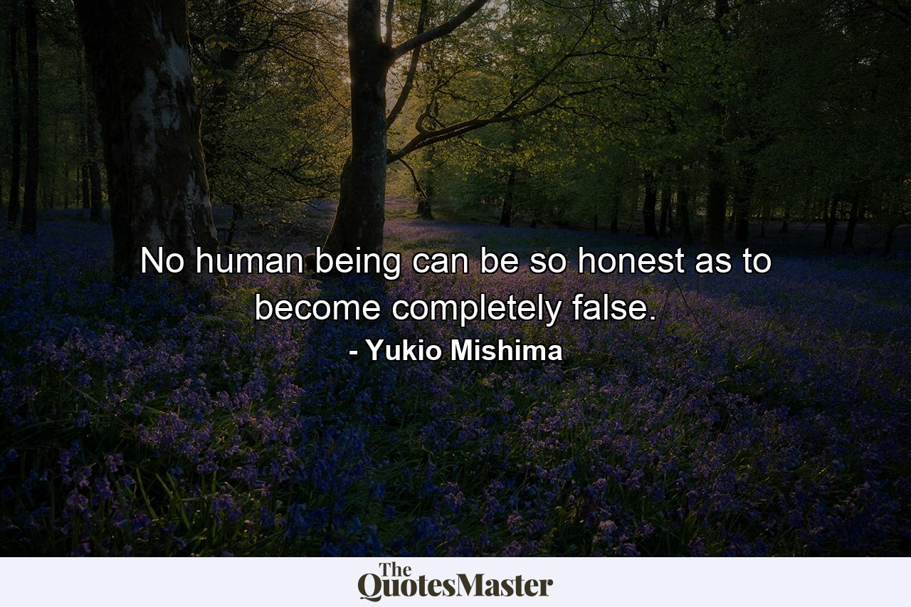 No human being can be so honest as to become completely false. - Quote by Yukio Mishima