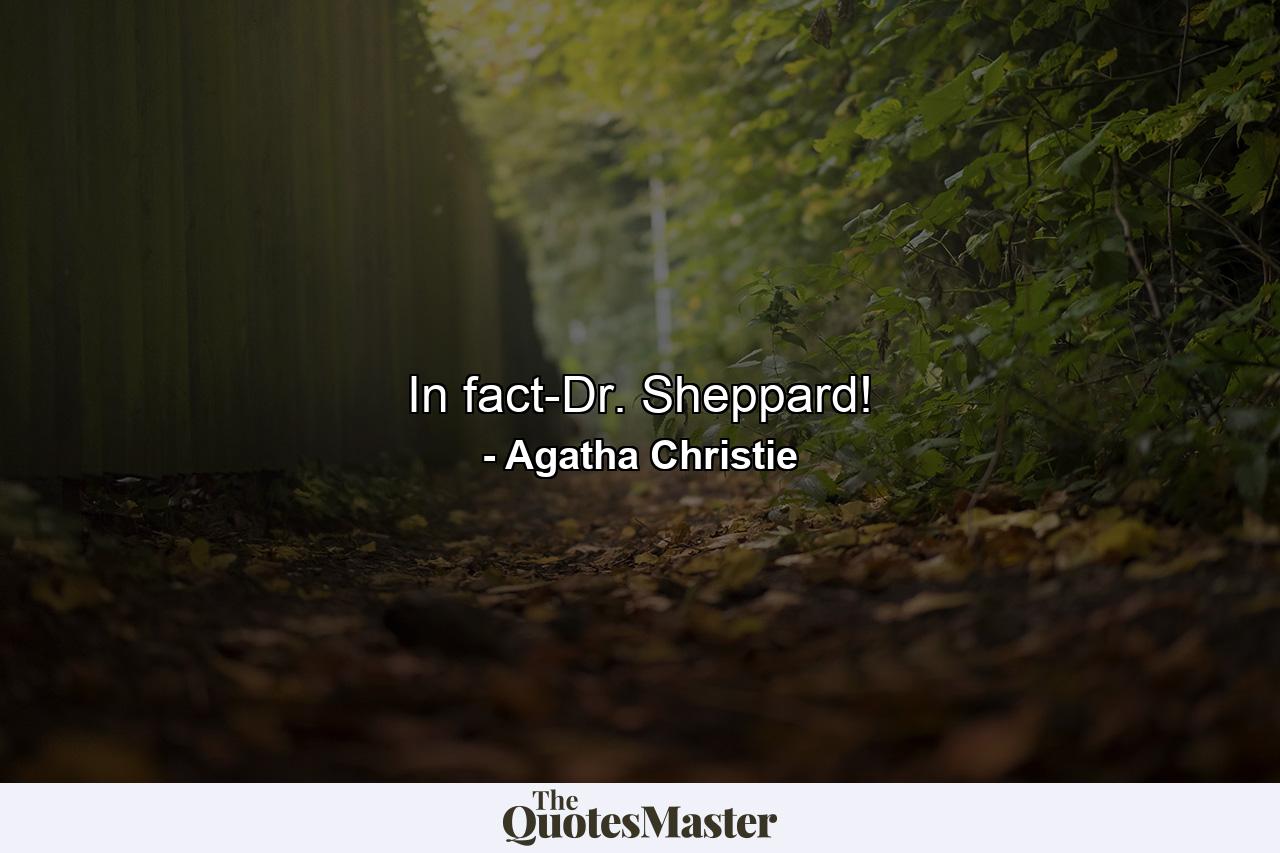 In fact-Dr. Sheppard! - Quote by Agatha Christie