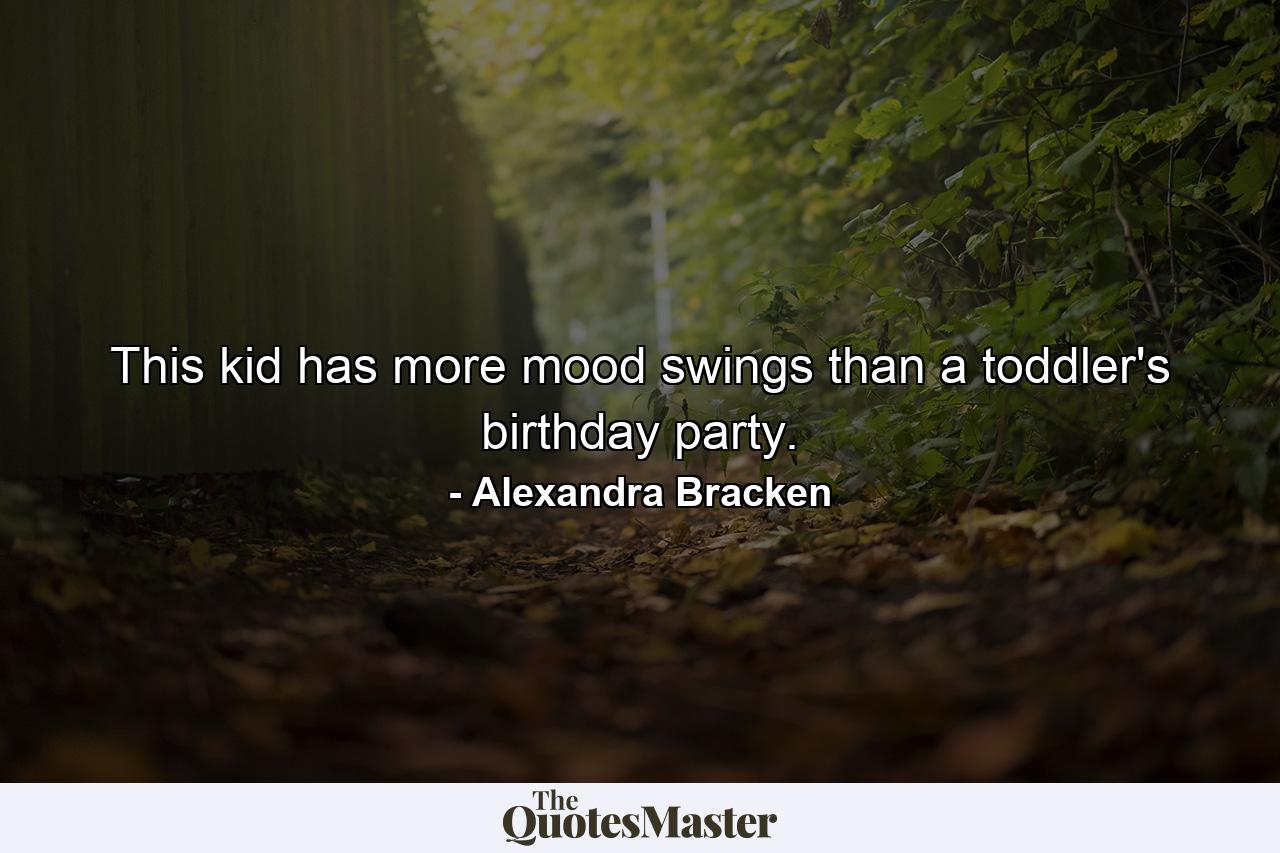 This kid has more mood swings than a toddler's birthday party. - Quote by Alexandra Bracken