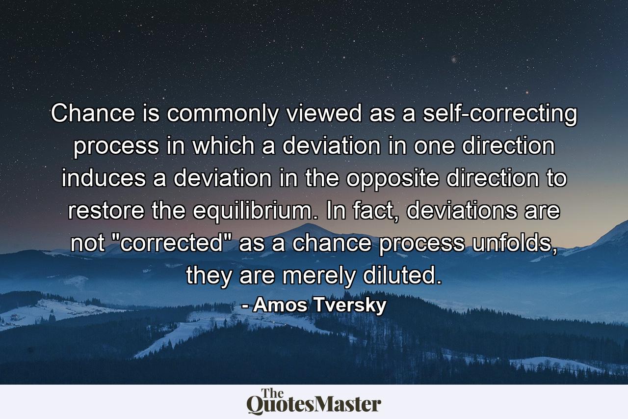 Chance is commonly viewed as a self-correcting process in which a deviation in one direction induces a deviation in the opposite direction to restore the equilibrium. In fact, deviations are not 