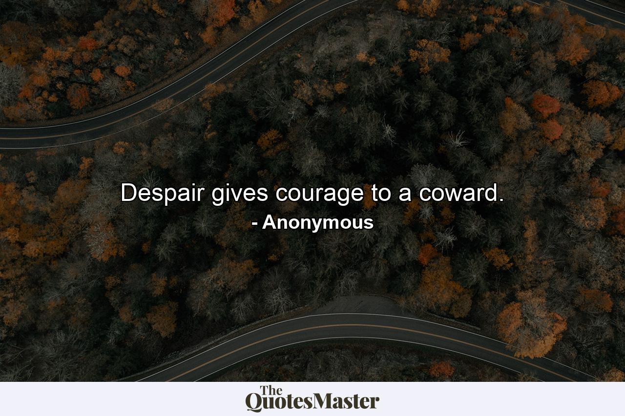 Despair gives courage to a coward. - Quote by Anonymous