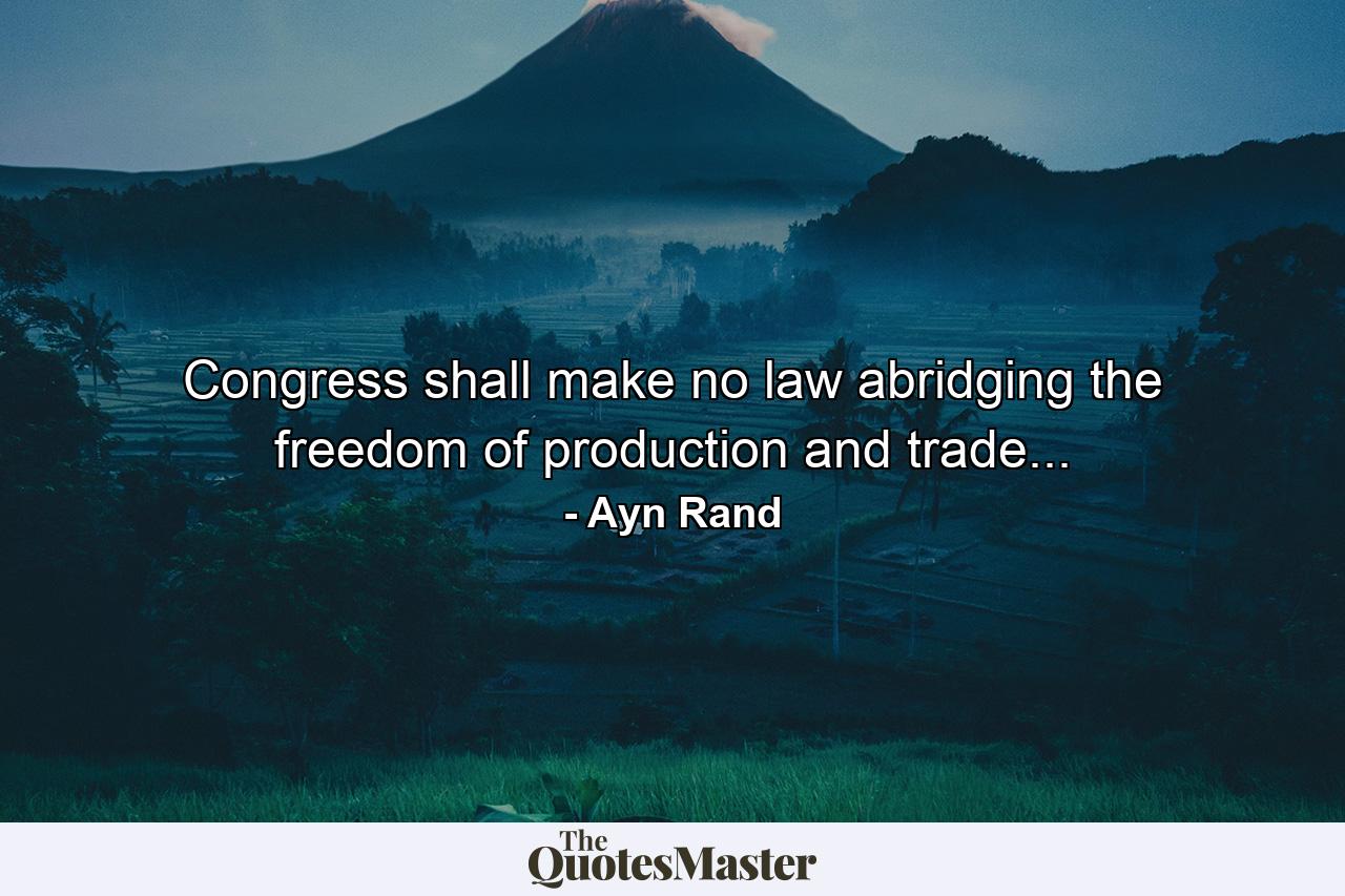 Congress shall make no law abridging the freedom of production and trade... - Quote by Ayn Rand