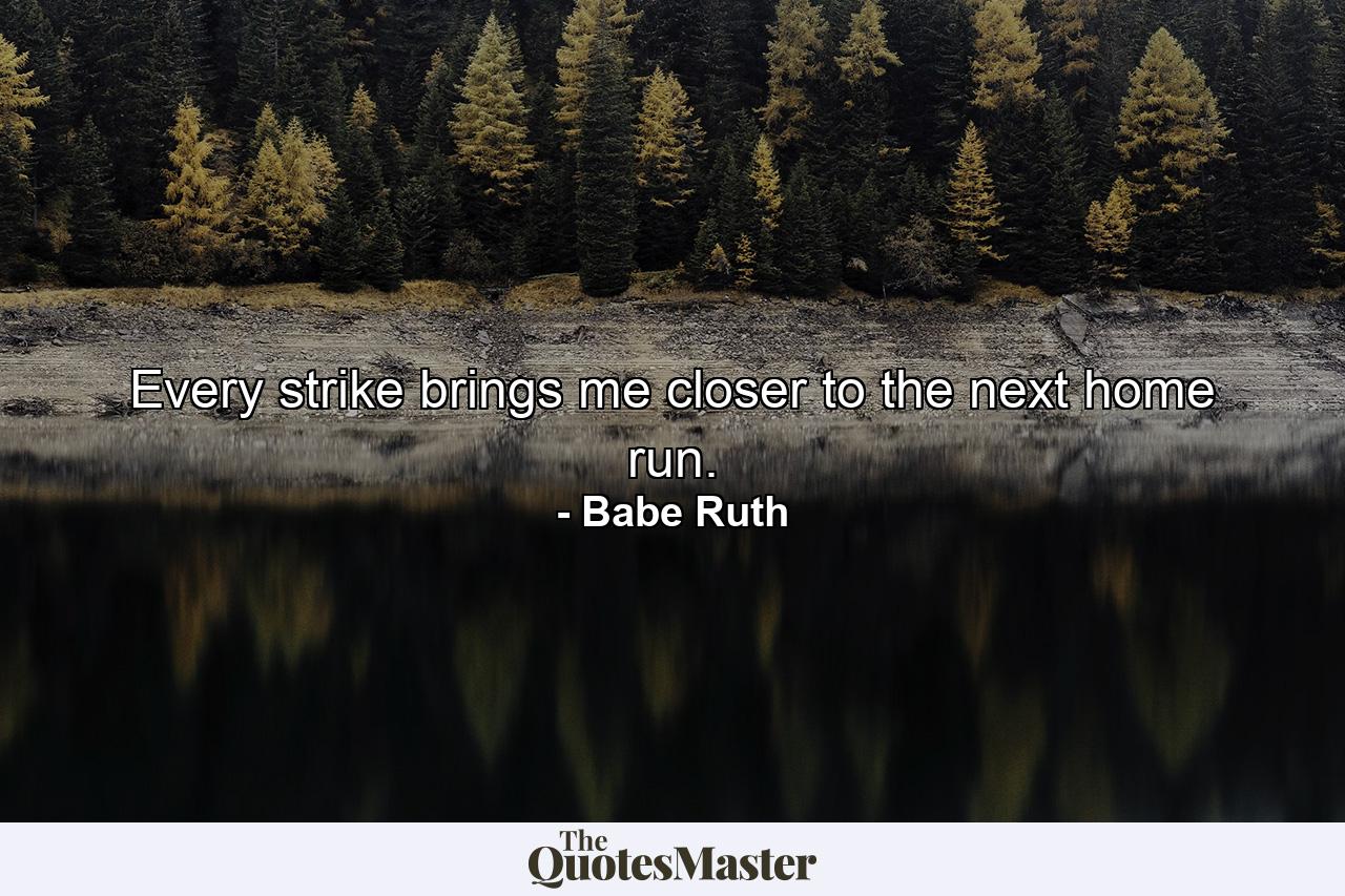 Every strike brings me closer to the next home run. - Quote by Babe Ruth