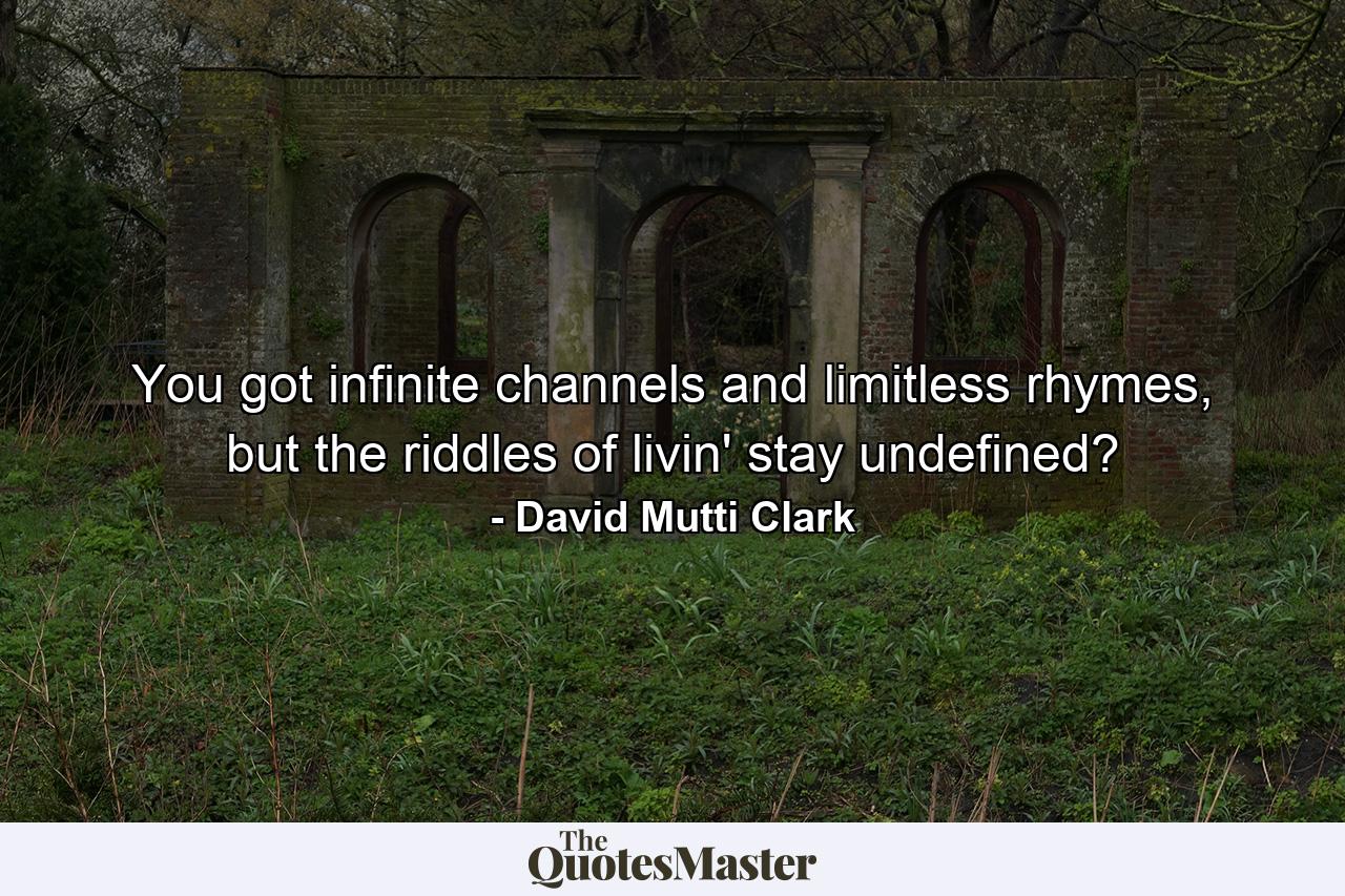 You got infinite channels and limitless rhymes, but the riddles of livin' stay undefined? - Quote by David Mutti Clark