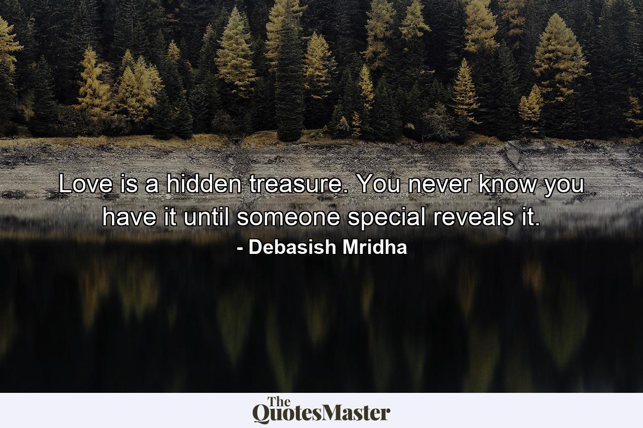 Love is a hidden treasure. You never know you have it until someone special reveals it. - Quote by Debasish Mridha