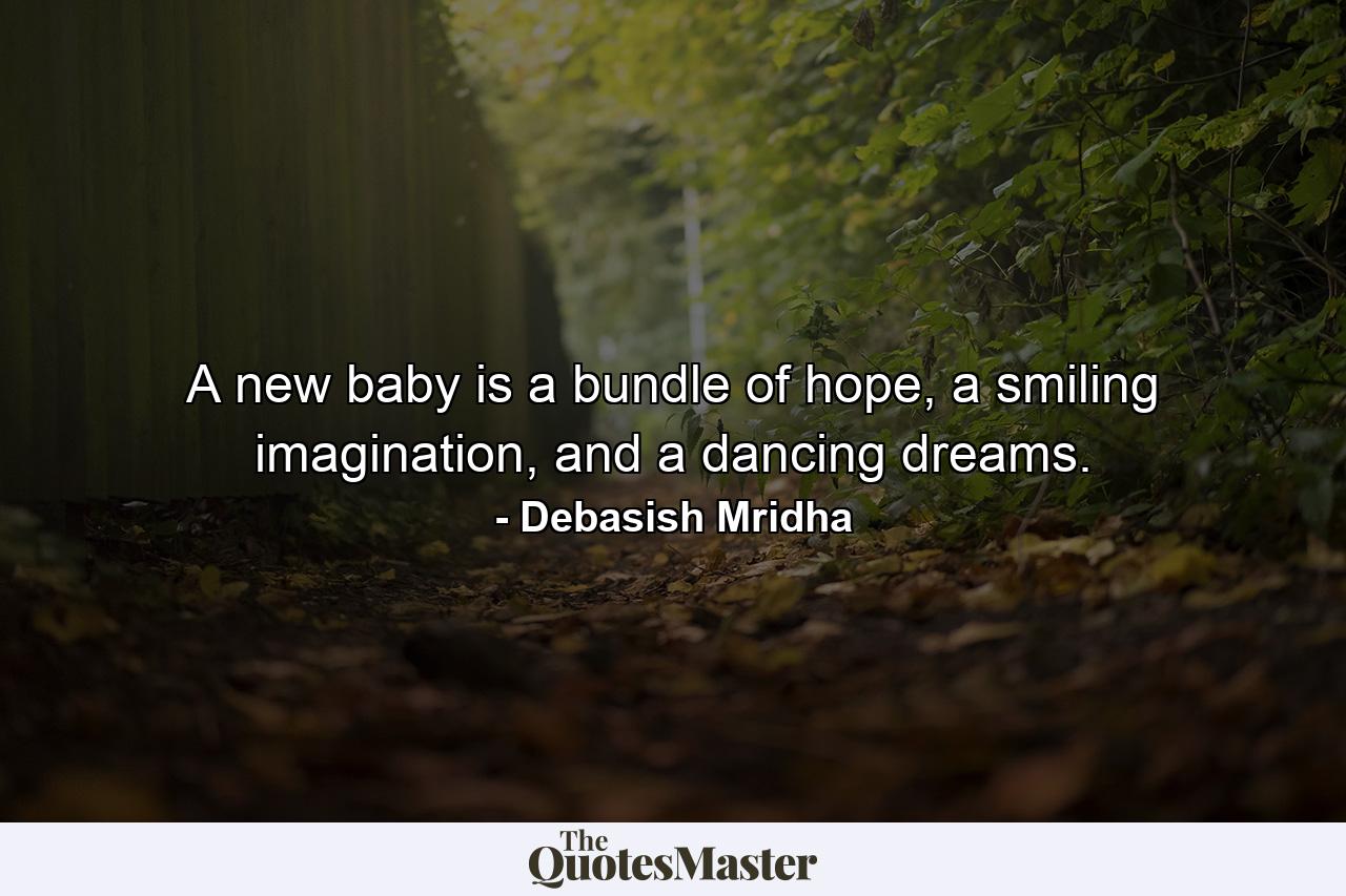 A new baby is a bundle of hope, a smiling imagination, and a dancing dreams. - Quote by Debasish Mridha