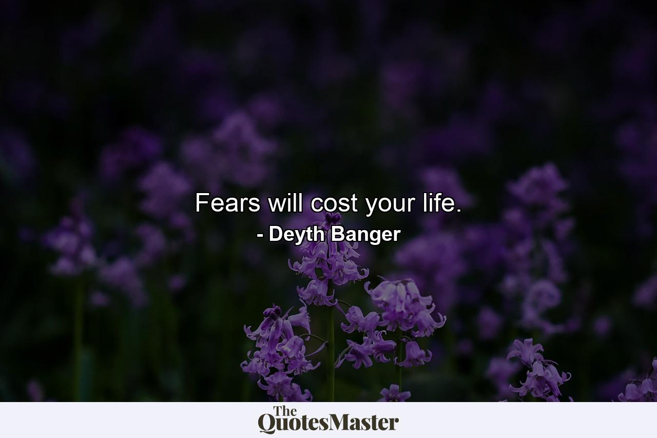 Fears will cost your life. - Quote by Deyth Banger