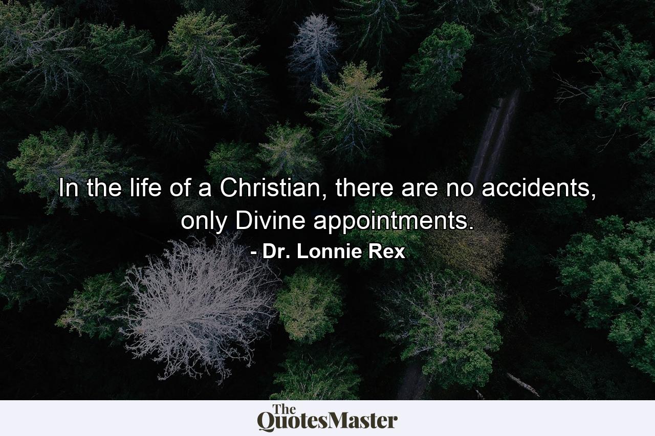 In the life of a Christian, there are no accidents, only Divine appointments. - Quote by Dr. Lonnie Rex