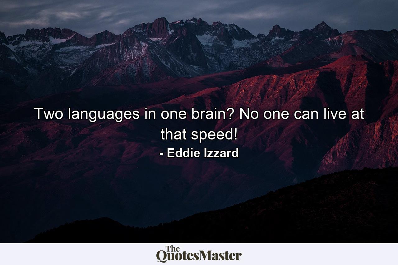 Two languages in one brain? No one can live at that speed! - Quote by Eddie Izzard