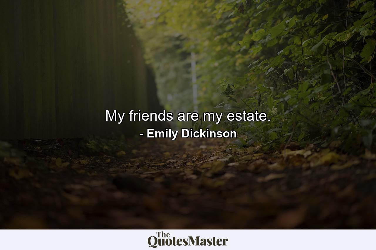 My friends are my estate. - Quote by Emily Dickinson