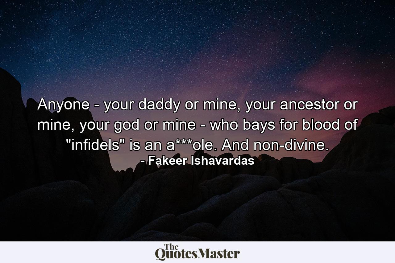 Anyone - your daddy or mine, your ancestor or mine, your god or mine - who bays for blood of 