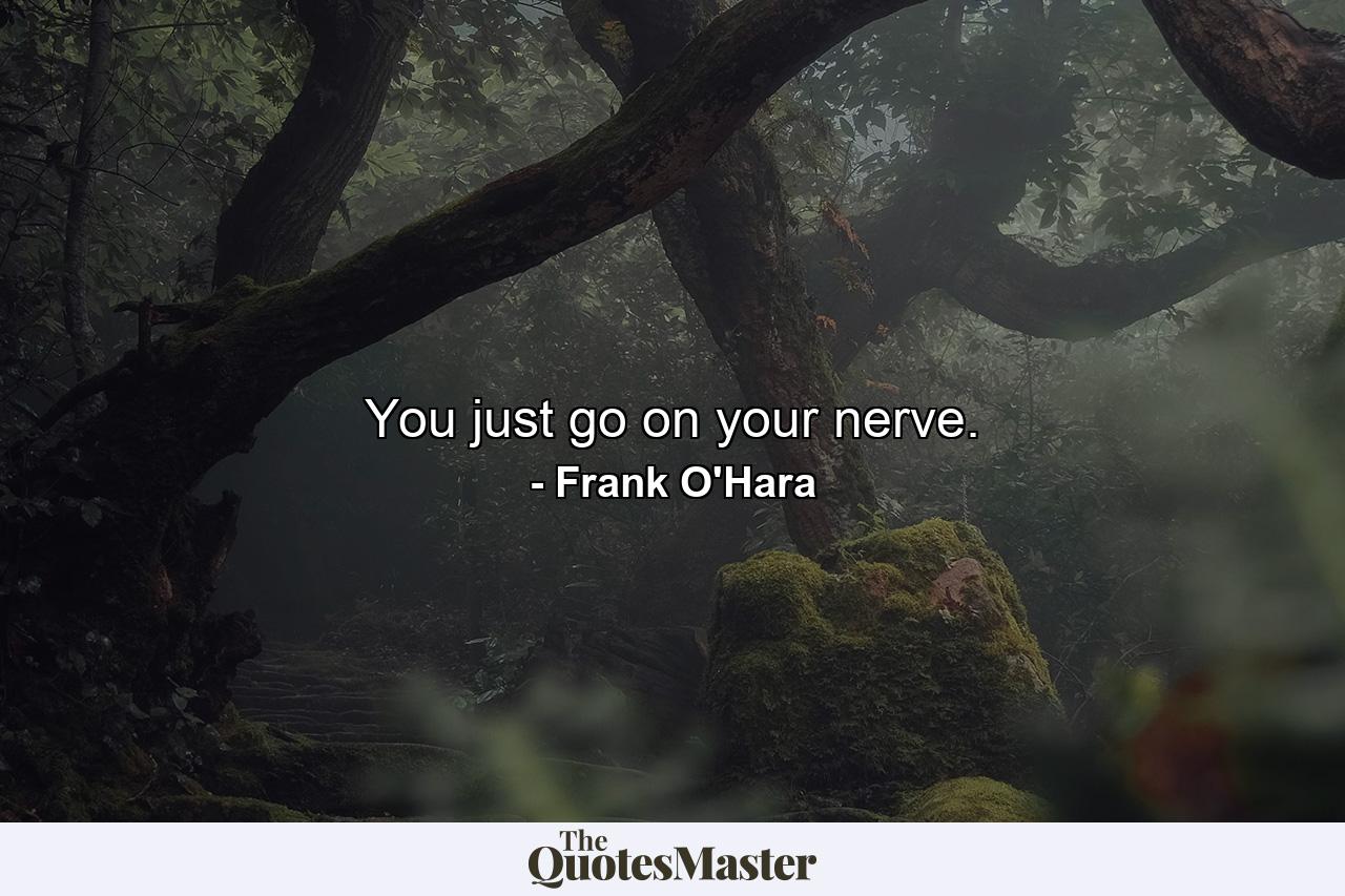 You just go on your nerve. - Quote by Frank O'Hara