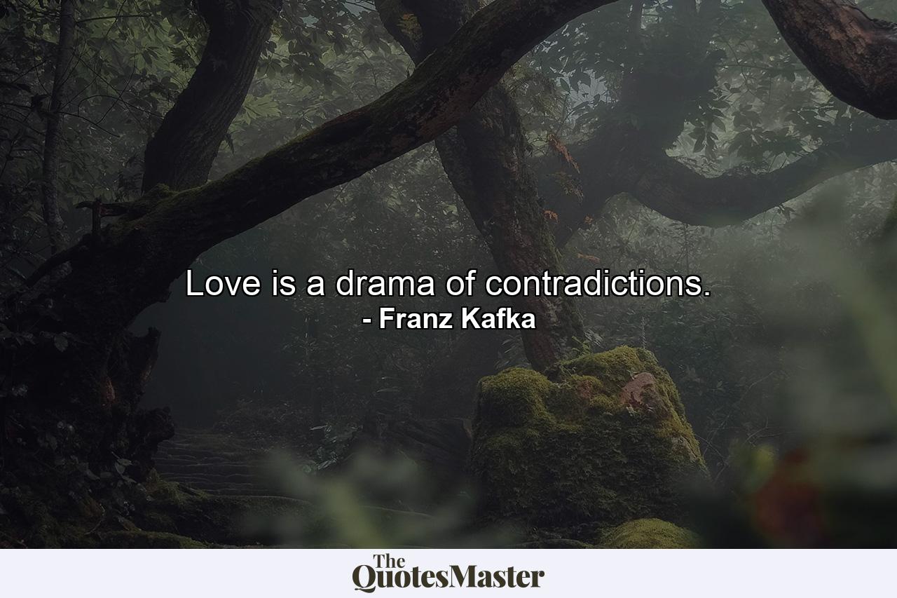 Love is a drama of contradictions. - Quote by Franz Kafka