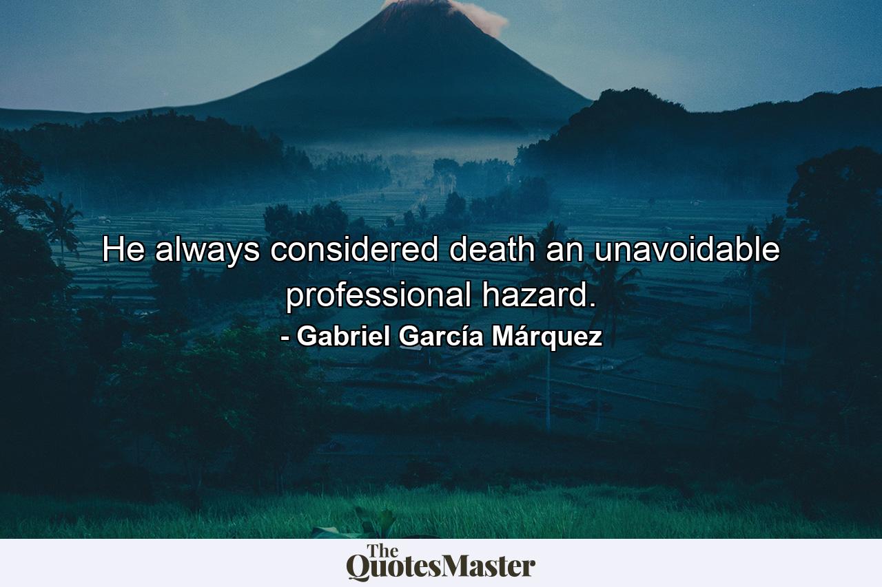 He always considered death an unavoidable professional hazard. - Quote by Gabriel García Márquez