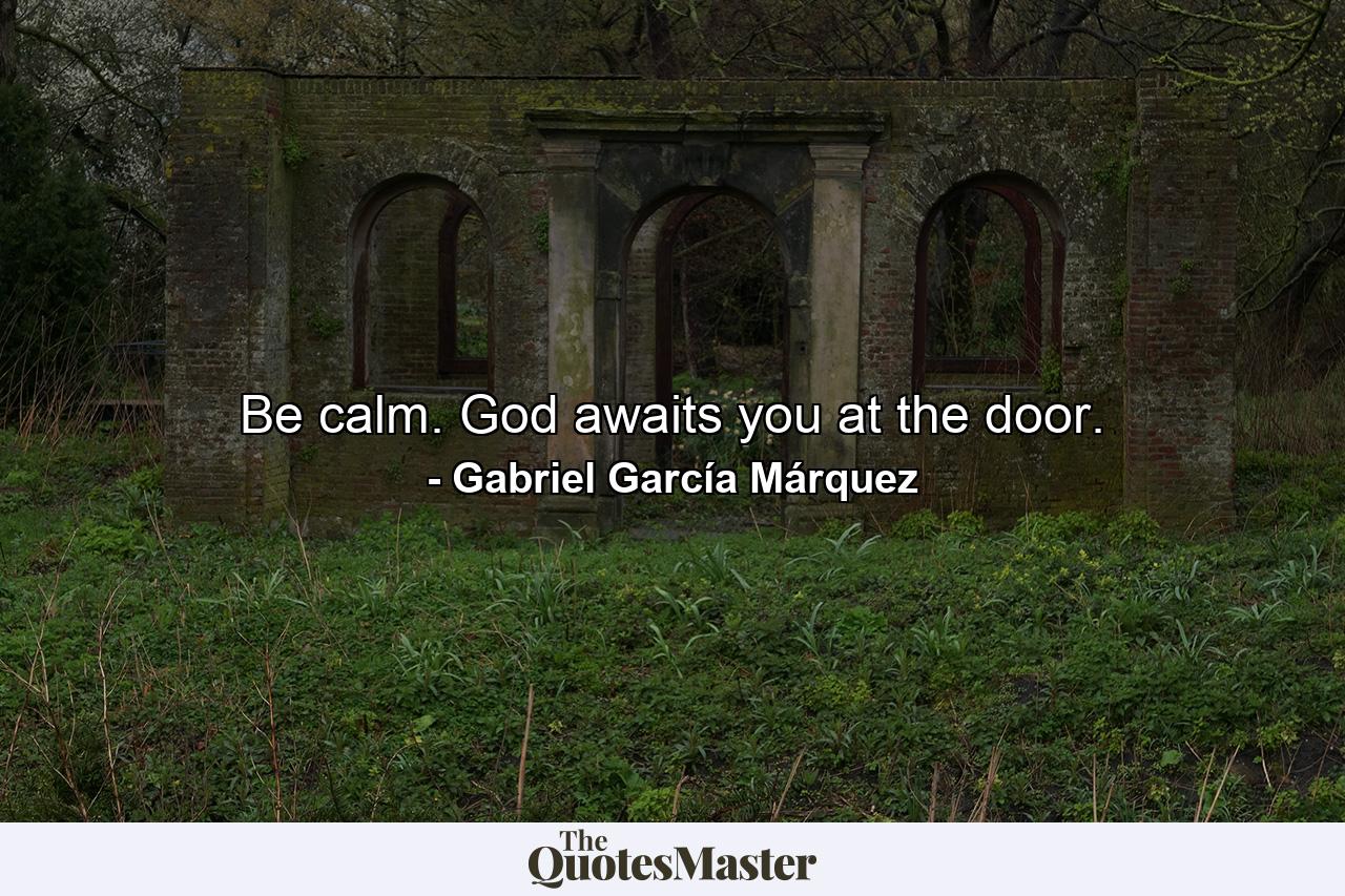 Be calm. God awaits you at the door. - Quote by Gabriel García Márquez