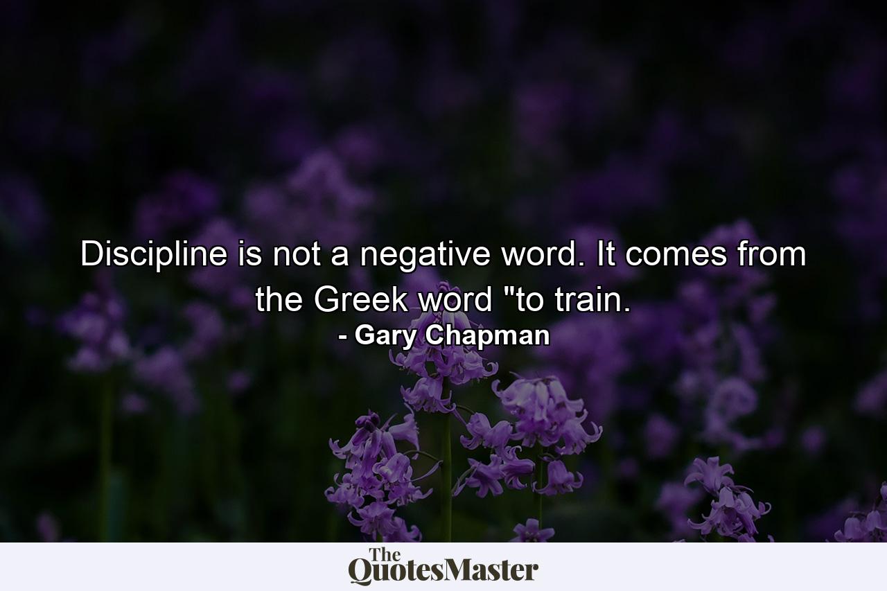 Discipline is not a negative word. It comes from the Greek word 