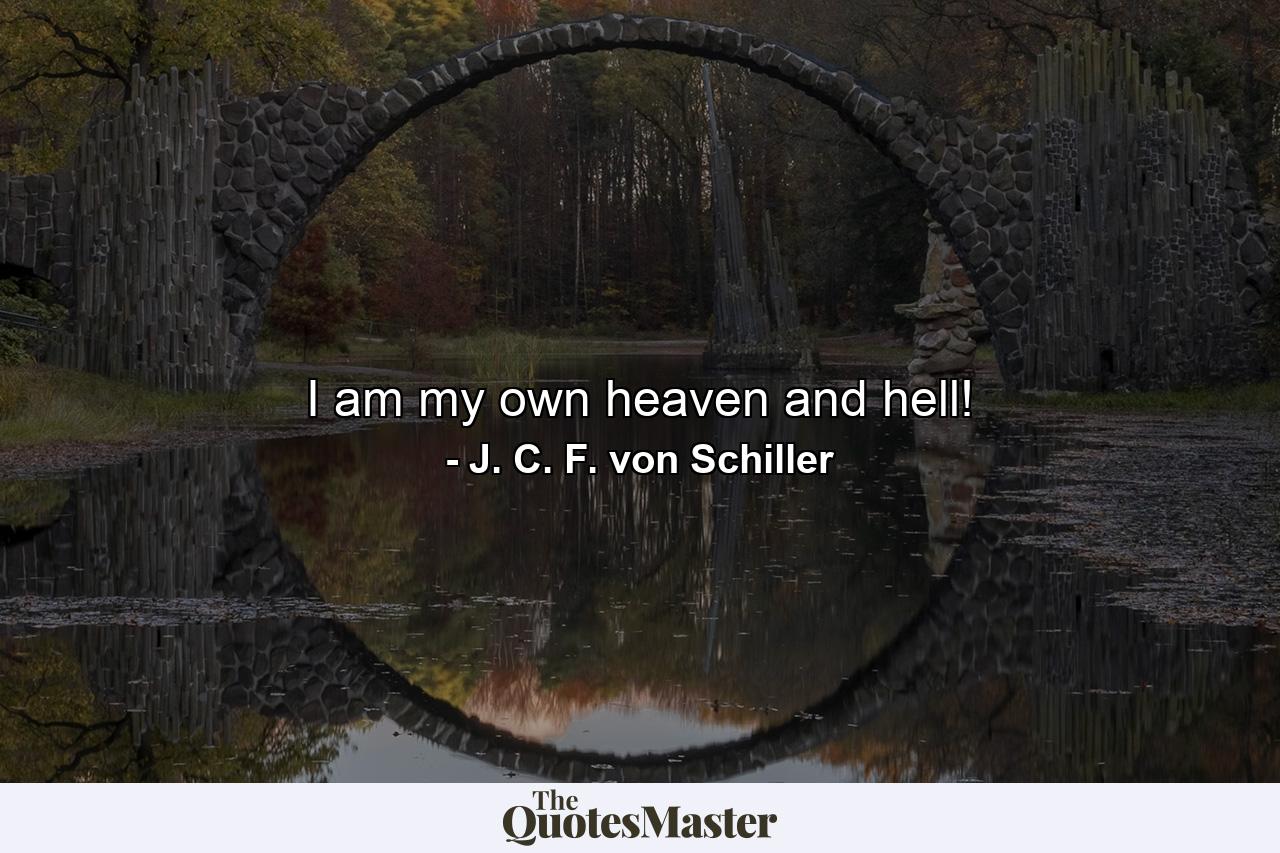 I am my own heaven and hell! - Quote by J. C. F. von Schiller