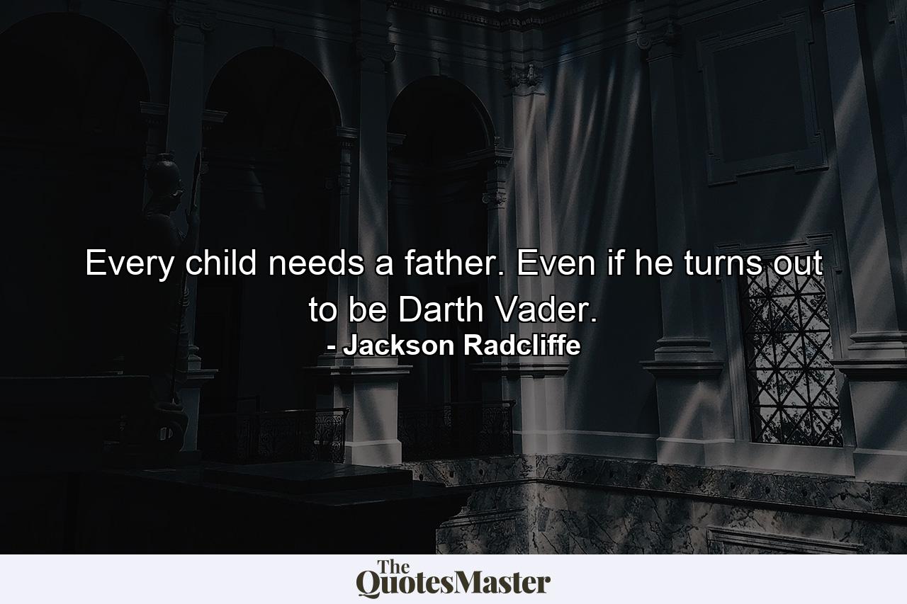 Every child needs a father. Even if he turns out to be Darth Vader. - Quote by Jackson Radcliffe