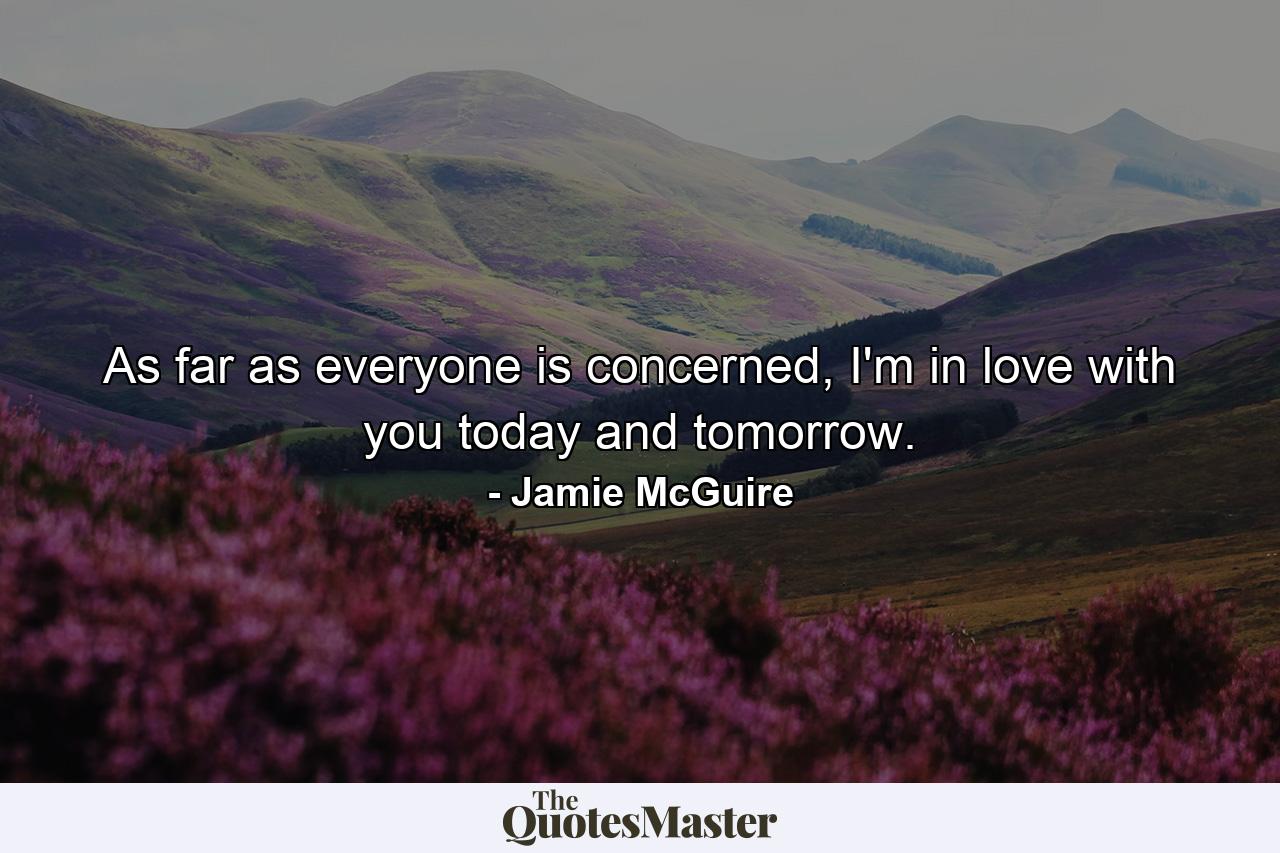 As far as everyone is concerned, I'm in love with you today and tomorrow. - Quote by Jamie McGuire