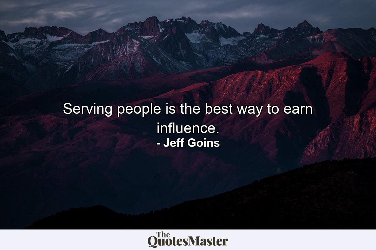 Serving people is the best way to earn influence. - Quote by Jeff Goins