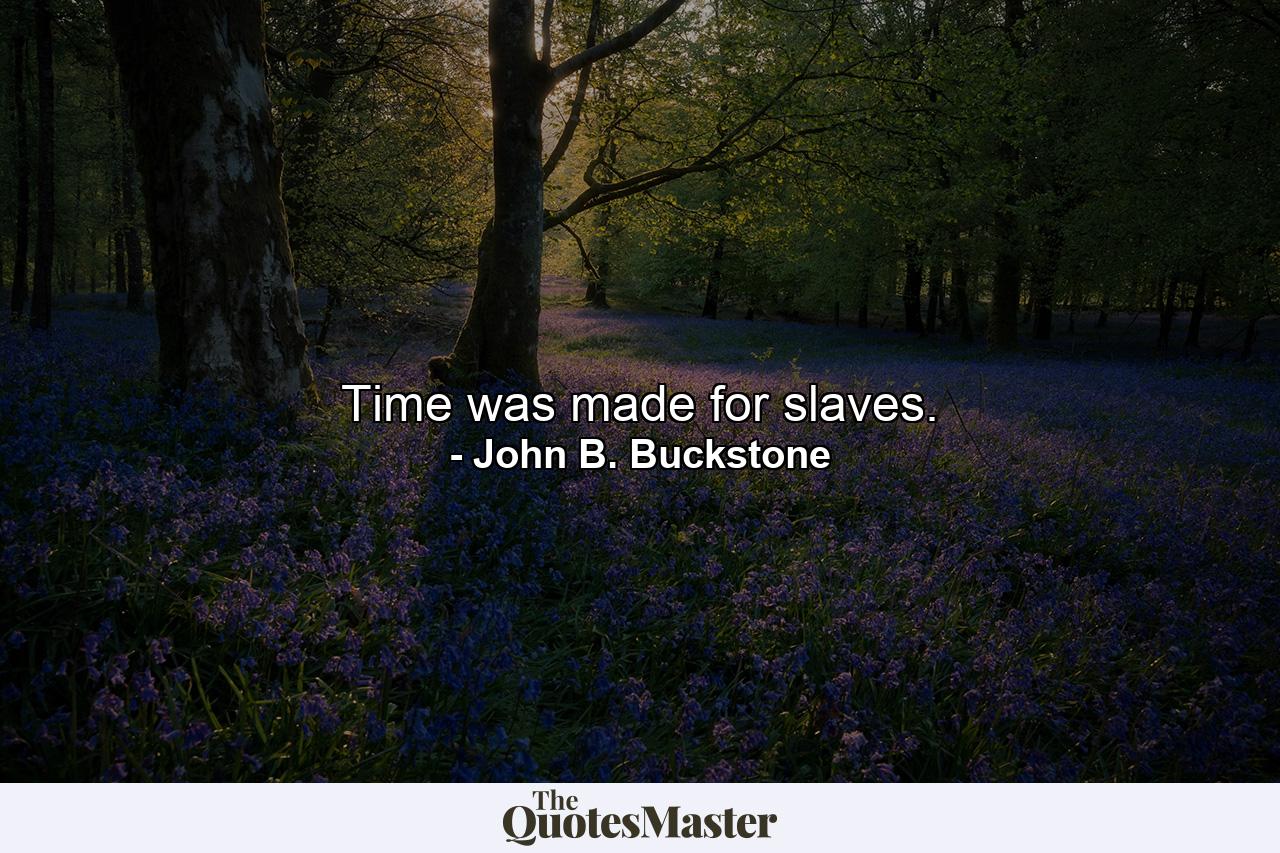 Time was made for slaves. - Quote by John B. Buckstone