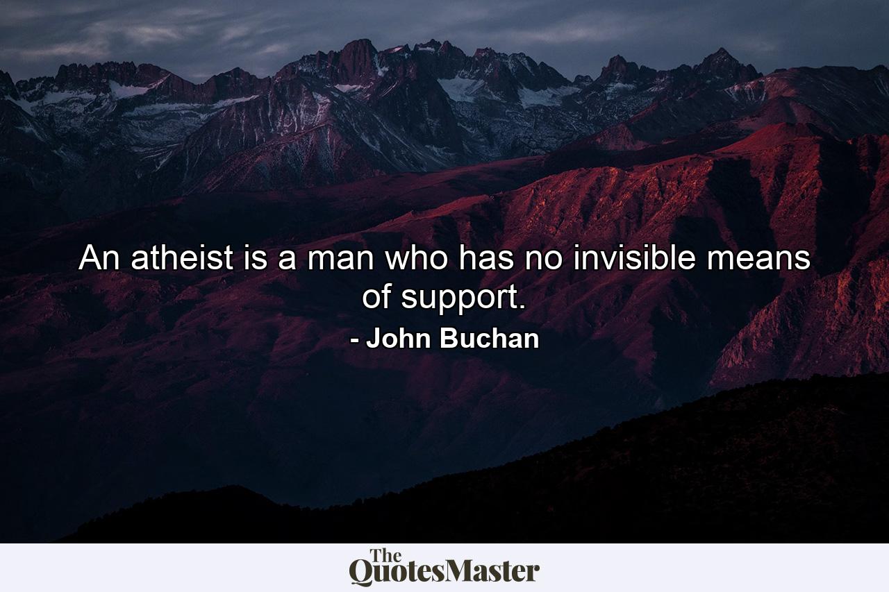 An atheist is a man who has no invisible means of support. - Quote by John Buchan