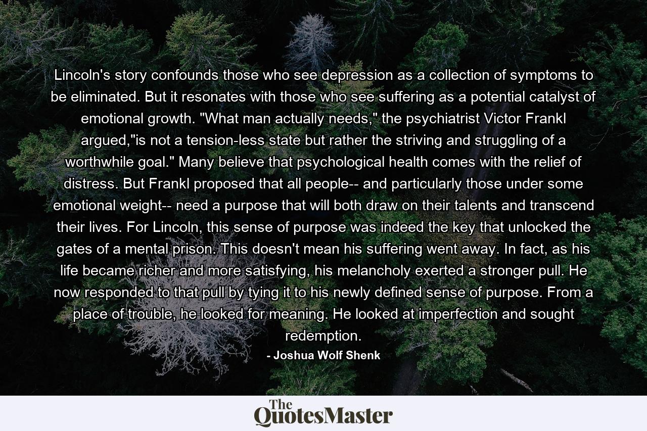 Lincoln's story confounds those who see depression as a collection of symptoms to be eliminated. But it resonates with those who see suffering as a potential catalyst of emotional growth. 