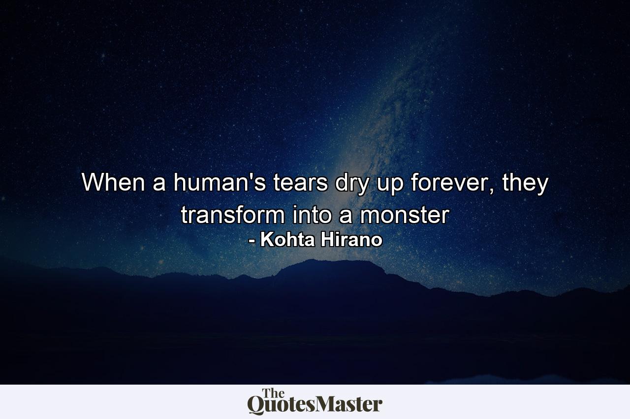 When a human's tears dry up forever, they transform into a monster - Quote by Kohta Hirano