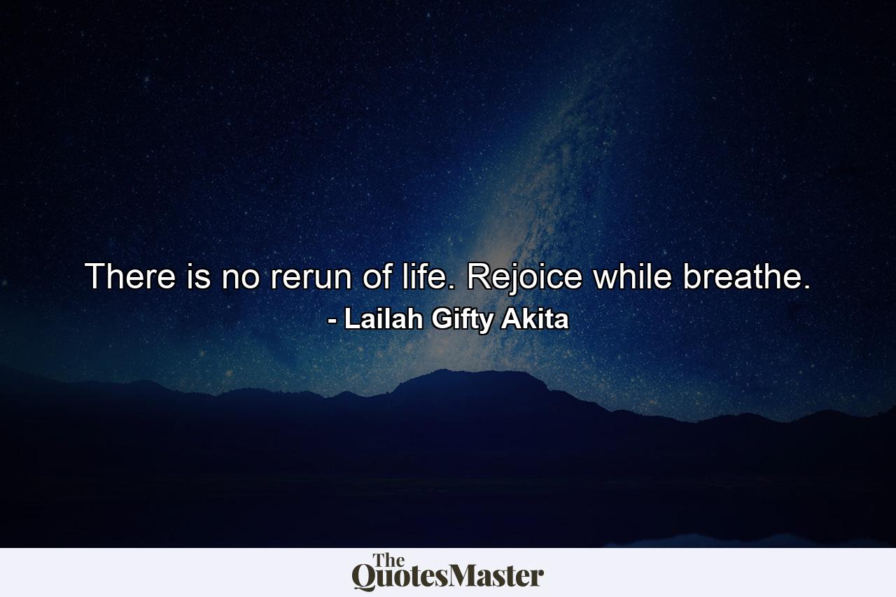 There is no rerun of life. Rejoice while breathe. - Quote by Lailah Gifty Akita