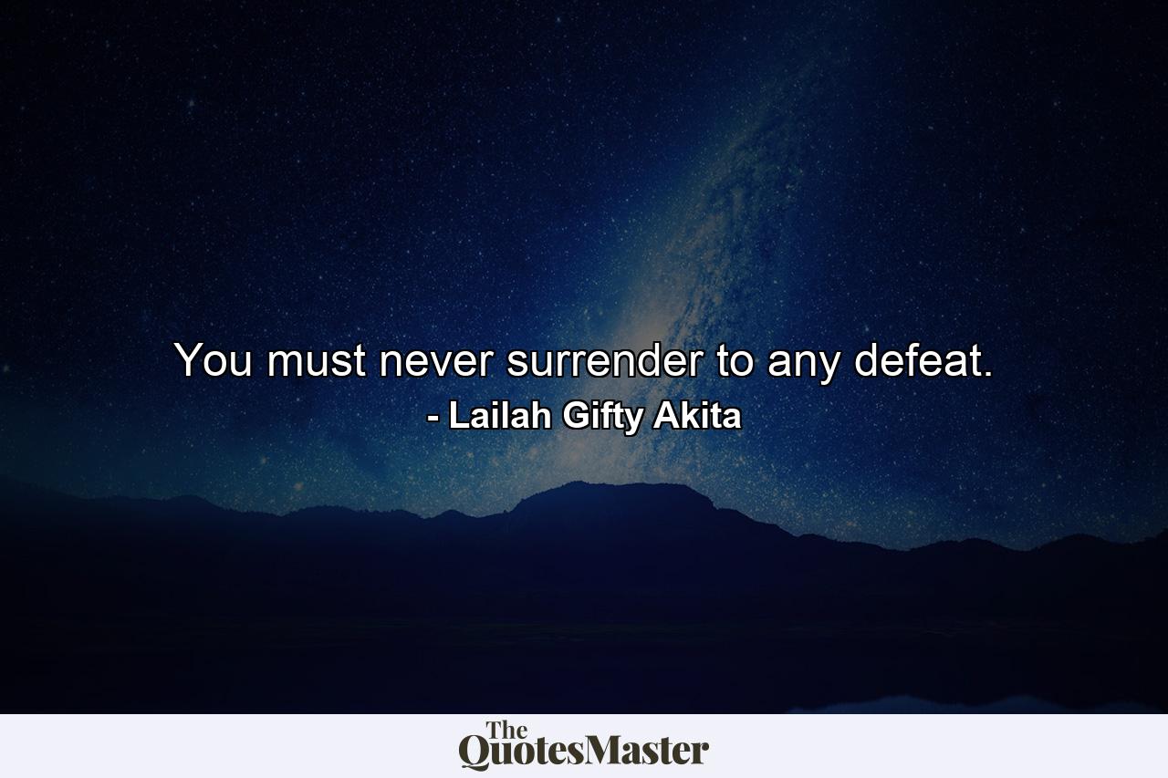 You must never surrender to any defeat. - Quote by Lailah Gifty Akita